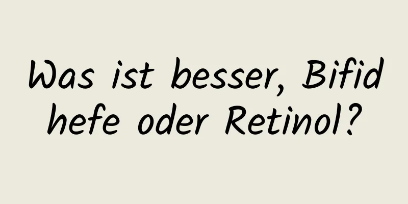 Was ist besser, Bifidhefe oder Retinol?