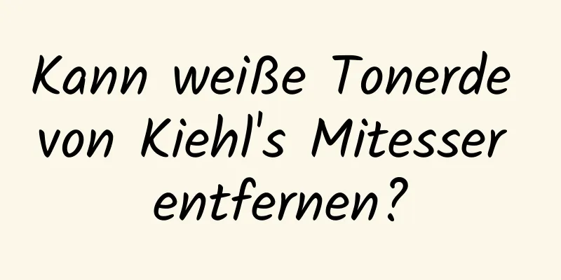 Kann weiße Tonerde von Kiehl's Mitesser entfernen?