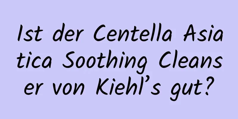 Ist der Centella Asiatica Soothing Cleanser von Kiehl’s gut?