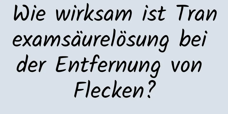 Wie wirksam ist Tranexamsäurelösung bei der Entfernung von Flecken?