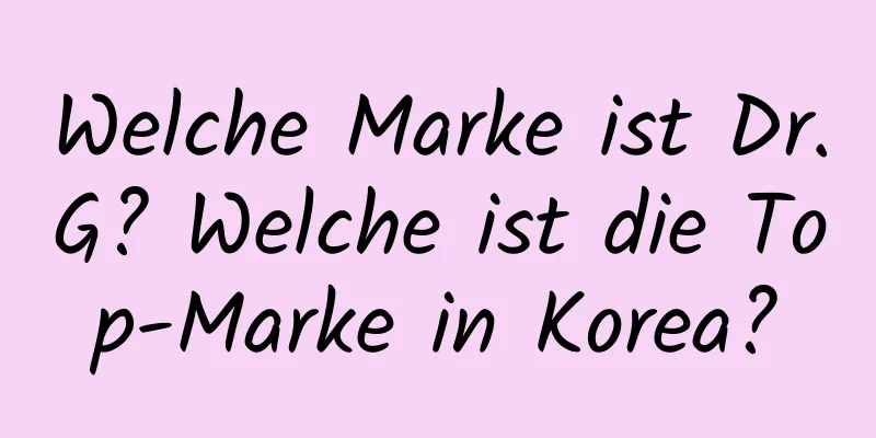 Welche Marke ist Dr.G? Welche ist die Top-Marke in Korea?