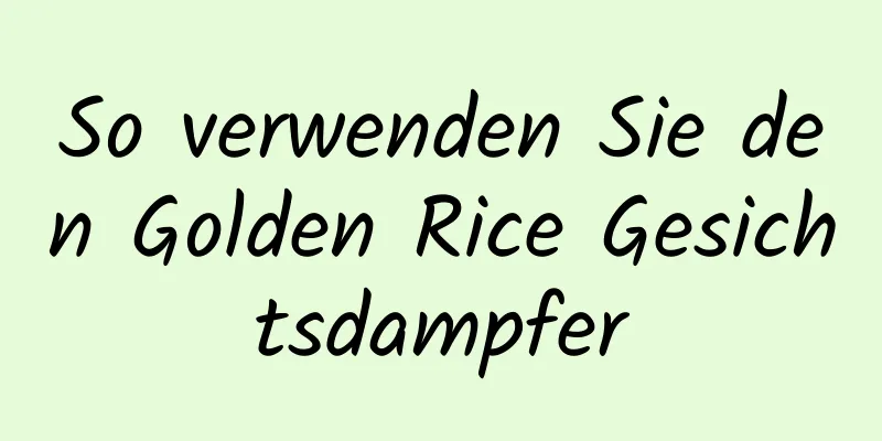 So verwenden Sie den Golden Rice Gesichtsdampfer