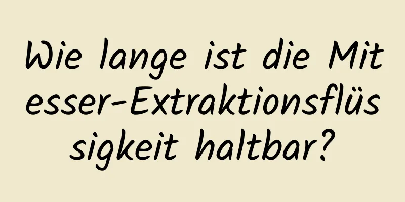 Wie lange ist die Mitesser-Extraktionsflüssigkeit haltbar?