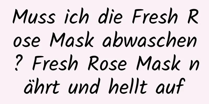 Muss ich die Fresh Rose Mask abwaschen? Fresh Rose Mask nährt und hellt auf