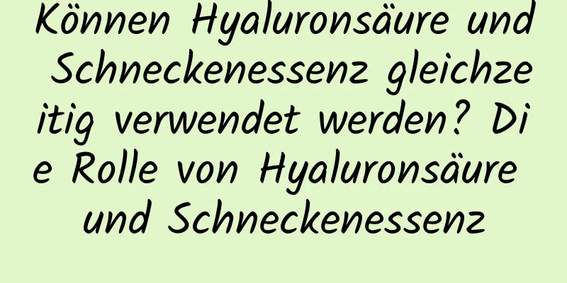 Können Hyaluronsäure und Schneckenessenz gleichzeitig verwendet werden? Die Rolle von Hyaluronsäure und Schneckenessenz