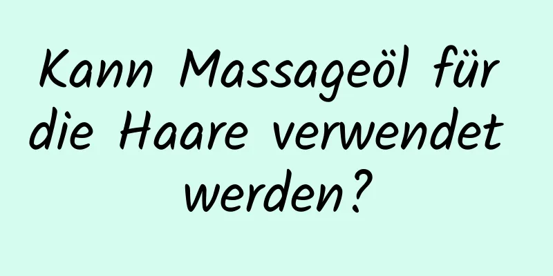 Kann Massageöl für die Haare verwendet werden?