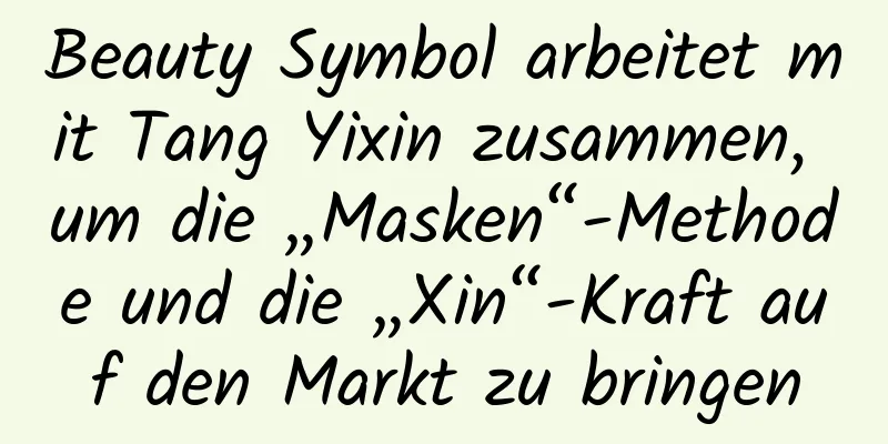 Beauty Symbol arbeitet mit Tang Yixin zusammen, um die „Masken“-Methode und die „Xin“-Kraft auf den Markt zu bringen