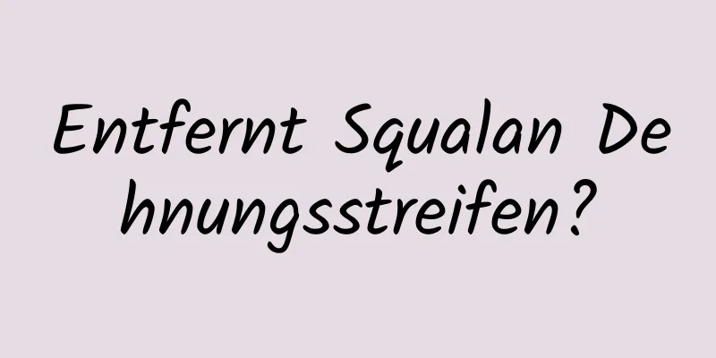 Entfernt Squalan Dehnungsstreifen?
