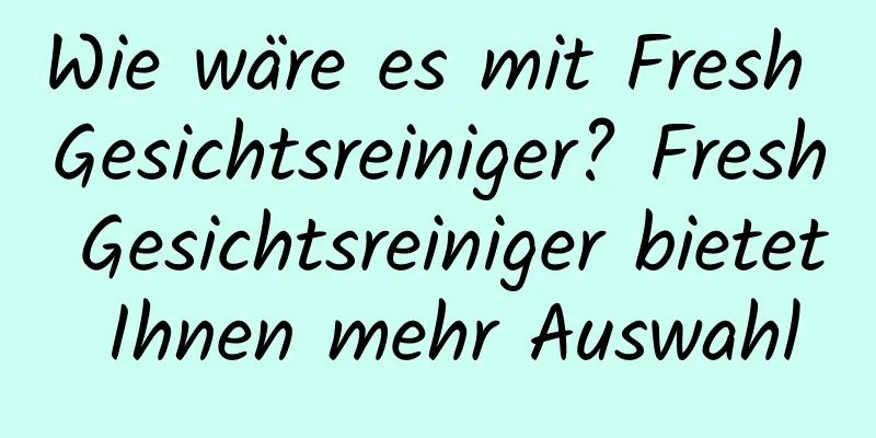 Wie wäre es mit Fresh Gesichtsreiniger? Fresh Gesichtsreiniger bietet Ihnen mehr Auswahl