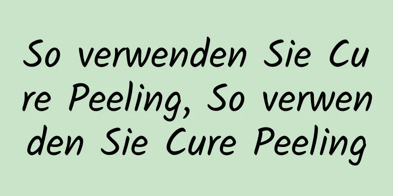 So verwenden Sie Cure Peeling, So verwenden Sie Cure Peeling