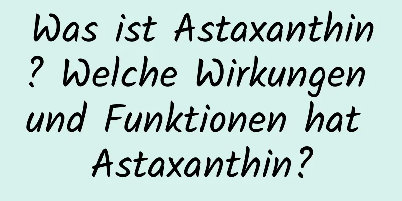 Was ist Astaxanthin? Welche Wirkungen und Funktionen hat Astaxanthin?