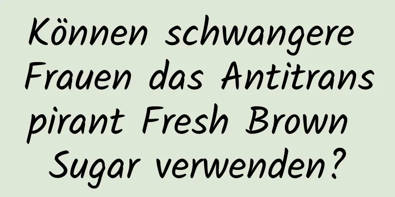 Können schwangere Frauen das Antitranspirant Fresh Brown Sugar verwenden?