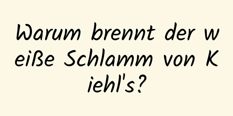 Warum brennt der weiße Schlamm von Kiehl's?
