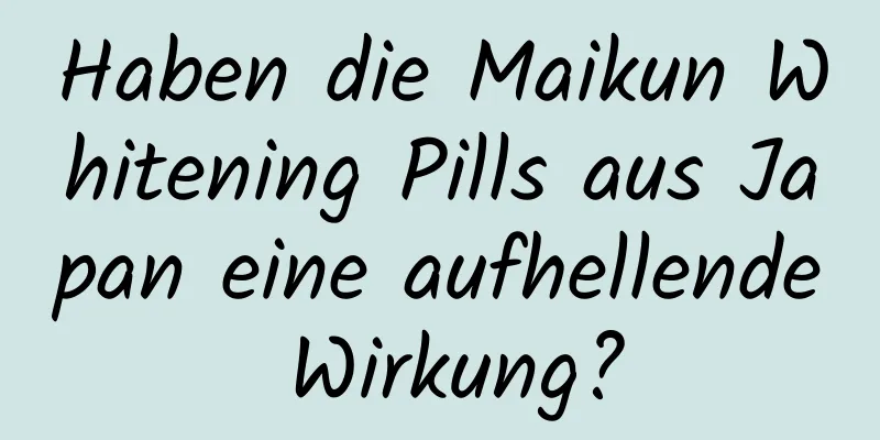 Haben die Maikun Whitening Pills aus Japan eine aufhellende Wirkung?