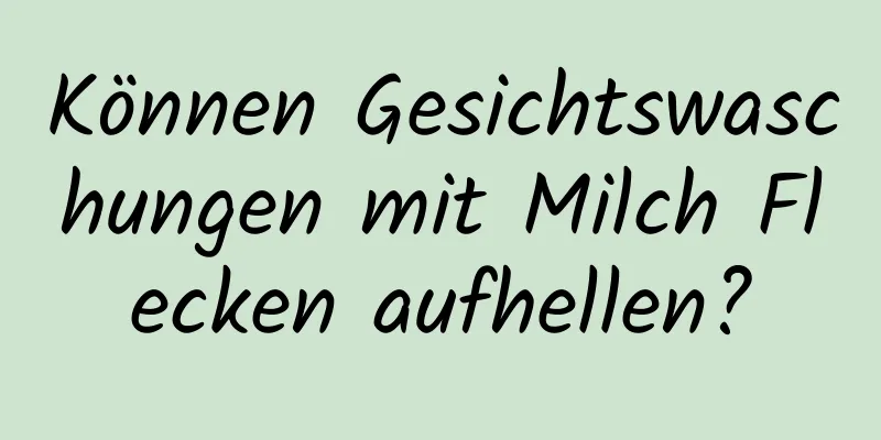 Können Gesichtswaschungen mit Milch Flecken aufhellen?