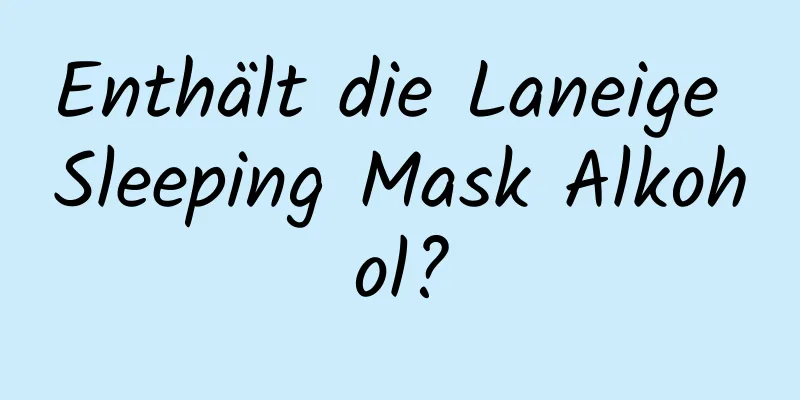 Enthält die Laneige Sleeping Mask Alkohol?