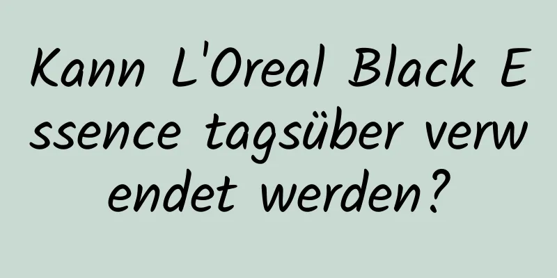 Kann L'Oreal Black Essence tagsüber verwendet werden?