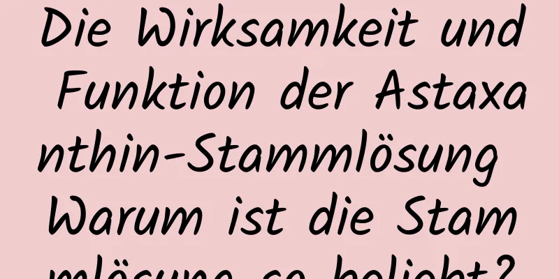 Die Wirksamkeit und Funktion der Astaxanthin-Stammlösung Warum ist die Stammlösung so beliebt?