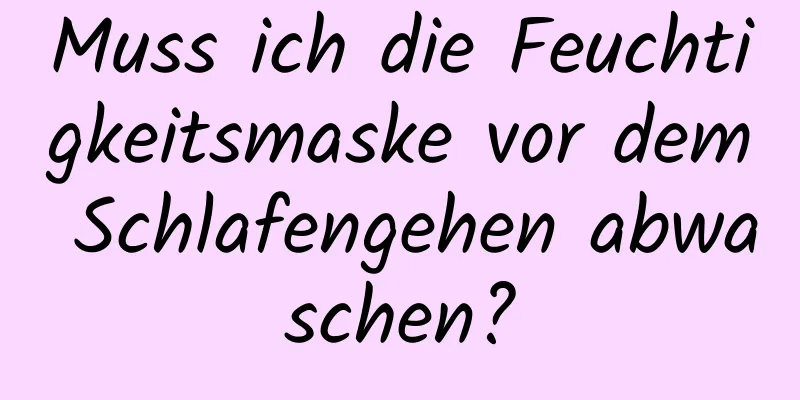 Muss ich die Feuchtigkeitsmaske vor dem Schlafengehen abwaschen?