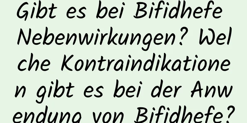Gibt es bei Bifidhefe Nebenwirkungen? Welche Kontraindikationen gibt es bei der Anwendung von Bifidhefe?