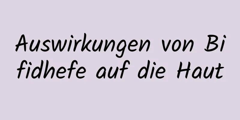 Auswirkungen von Bifidhefe auf die Haut