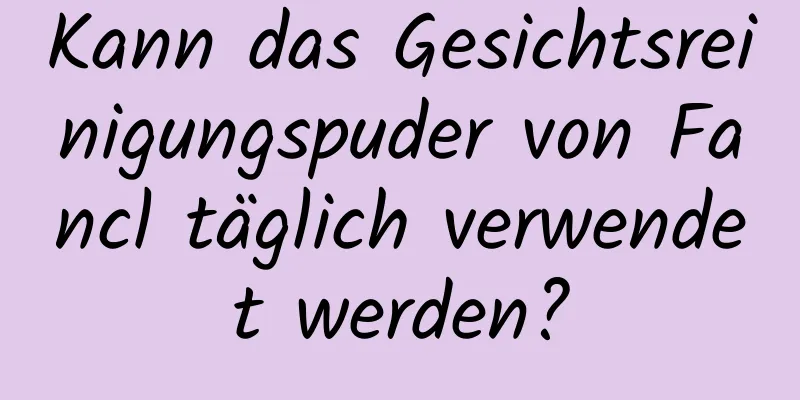 Kann das Gesichtsreinigungspuder von Fancl täglich verwendet werden?