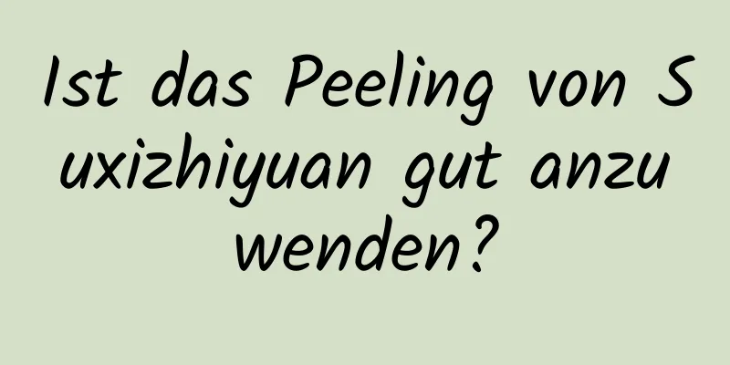 Ist das Peeling von Suxizhiyuan gut anzuwenden?