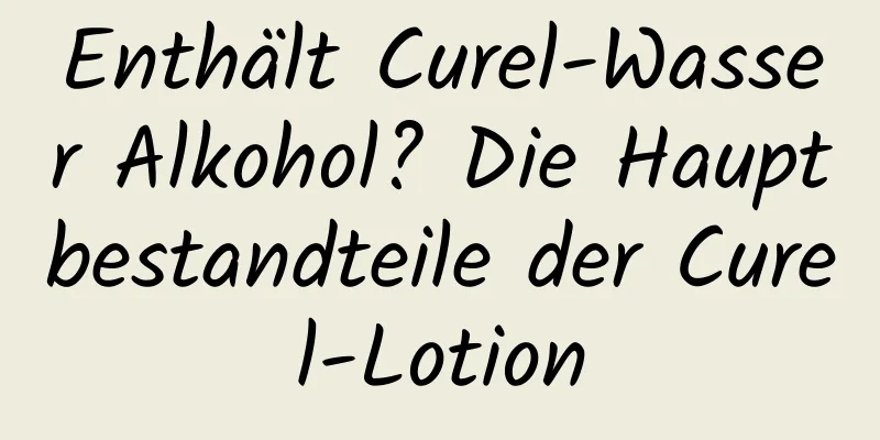 Enthält Curel-Wasser Alkohol? Die Hauptbestandteile der Curel-Lotion