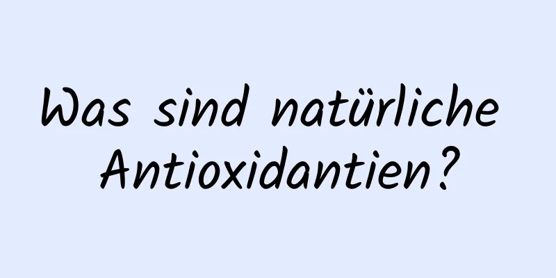 Was sind natürliche Antioxidantien?