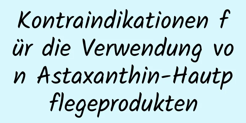 Kontraindikationen für die Verwendung von Astaxanthin-Hautpflegeprodukten