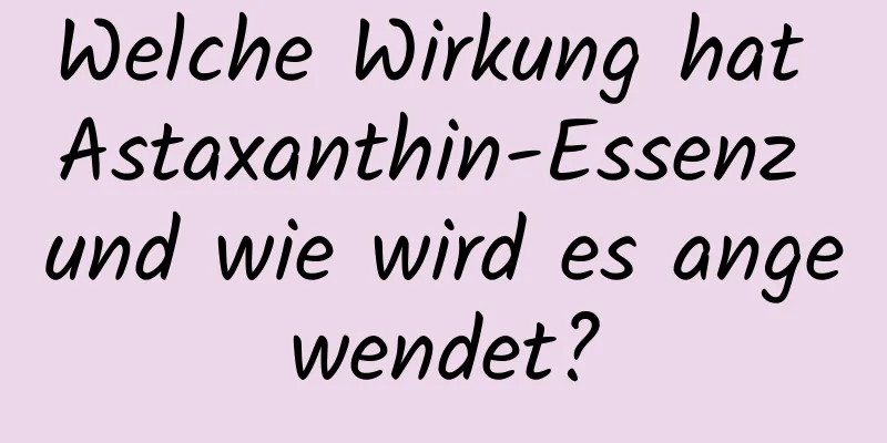 Welche Wirkung hat Astaxanthin-Essenz und wie wird es angewendet?
