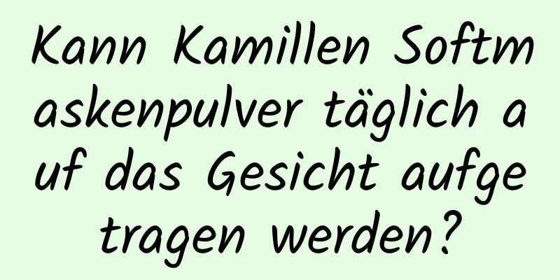 Kann Kamillen Softmaskenpulver täglich auf das Gesicht aufgetragen werden?