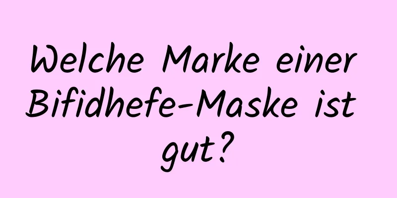 Welche Marke einer Bifidhefe-Maske ist gut?