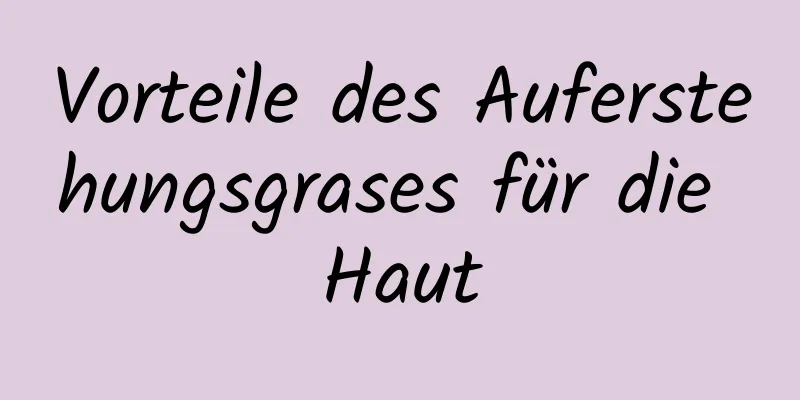 Vorteile des Auferstehungsgrases für die Haut