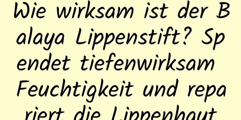 Wie wirksam ist der Balaya Lippenstift? Spendet tiefenwirksam Feuchtigkeit und repariert die Lippenhaut