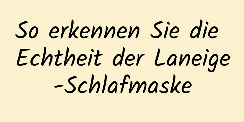 So erkennen Sie die Echtheit der Laneige-Schlafmaske