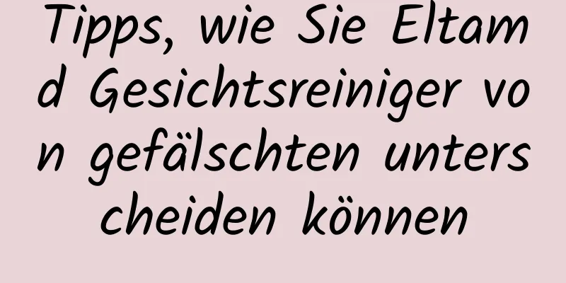 Tipps, wie Sie Eltamd Gesichtsreiniger von gefälschten unterscheiden können