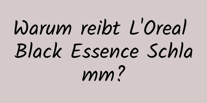 Warum reibt L'Oreal Black Essence Schlamm?