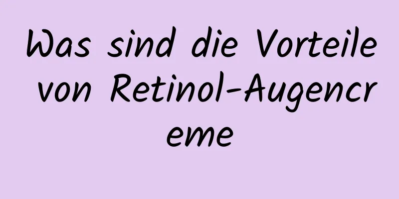 Was sind die Vorteile von Retinol-Augencreme