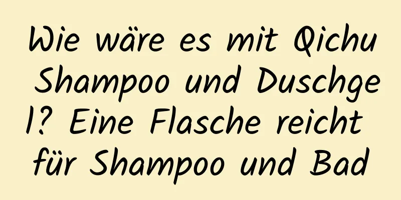 Wie wäre es mit Qichu Shampoo und Duschgel? Eine Flasche reicht für Shampoo und Bad