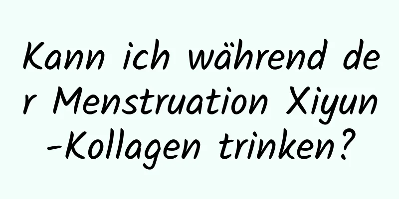 Kann ich während der Menstruation Xiyun-Kollagen trinken?