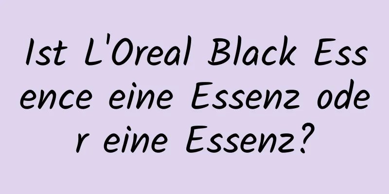 Ist L'Oreal Black Essence eine Essenz oder eine Essenz?