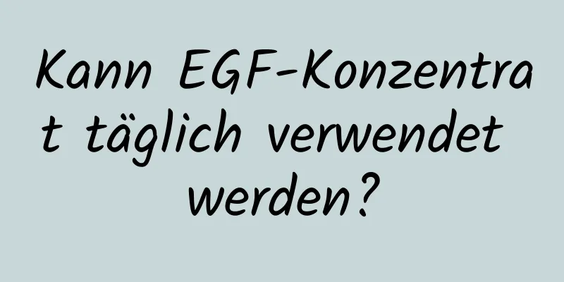 Kann EGF-Konzentrat täglich verwendet werden?