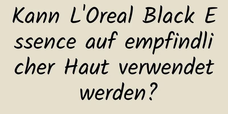 Kann L'Oreal Black Essence auf empfindlicher Haut verwendet werden?