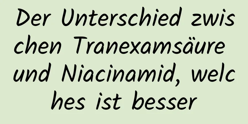 Der Unterschied zwischen Tranexamsäure und Niacinamid, welches ist besser