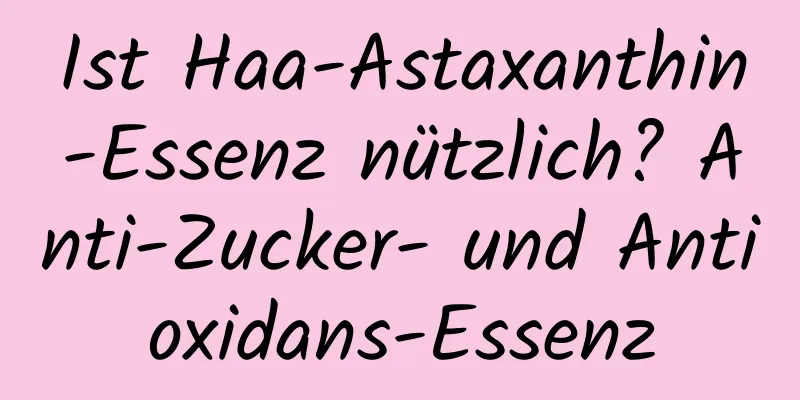 Ist Haa-Astaxanthin-Essenz nützlich? Anti-Zucker- und Antioxidans-Essenz
