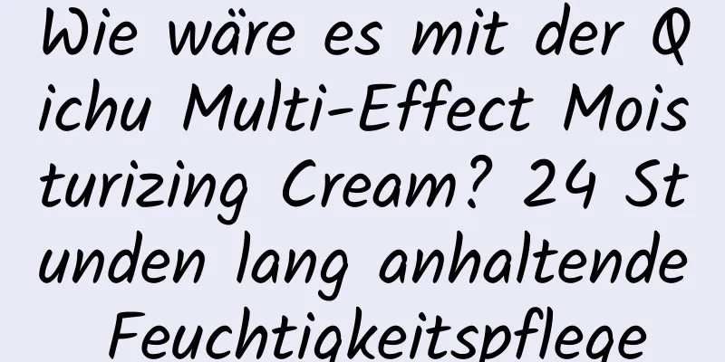 Wie wäre es mit der Qichu Multi-Effect Moisturizing Cream? 24 Stunden lang anhaltende Feuchtigkeitspflege