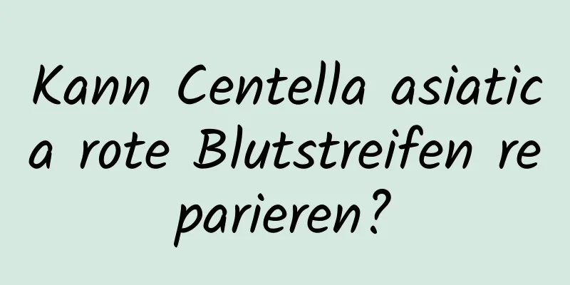 Kann Centella asiatica rote Blutstreifen reparieren?