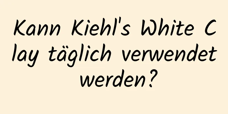 Kann Kiehl's White Clay täglich verwendet werden?