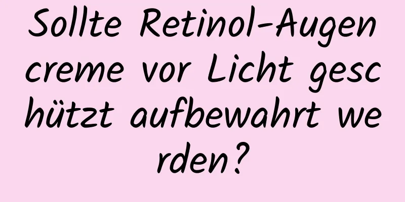 Sollte Retinol-Augencreme vor Licht geschützt aufbewahrt werden?